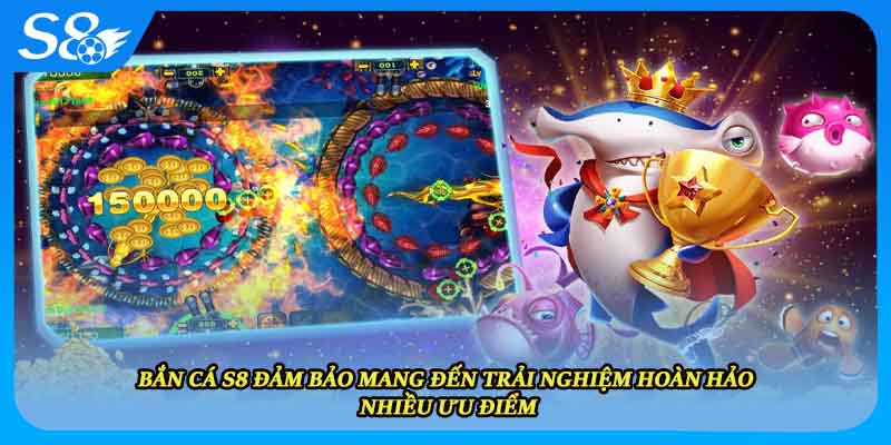 Bắn cá S8 đảm bảo mang đến trải nghiệm hoàn hảo nhiều ưu điểm