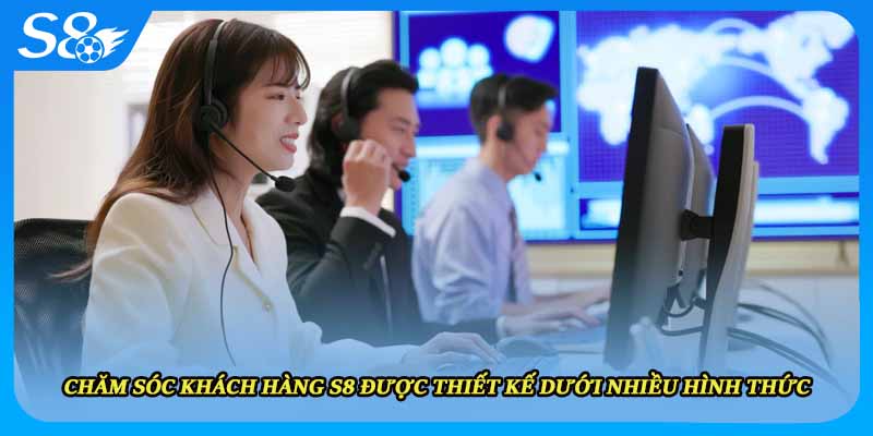 Chăm sóc khách hàng S8 được thiết kế dưới nhiều hình thức