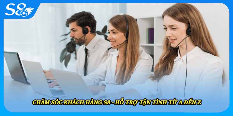 Chăm Sóc Khách Hàng S8 - Hỗ Trợ Tận Tình Từ A Đến Z