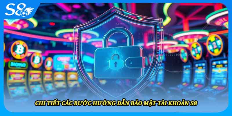 Chi tiết các bước hướng dẫn bảo mật tài khoản S8