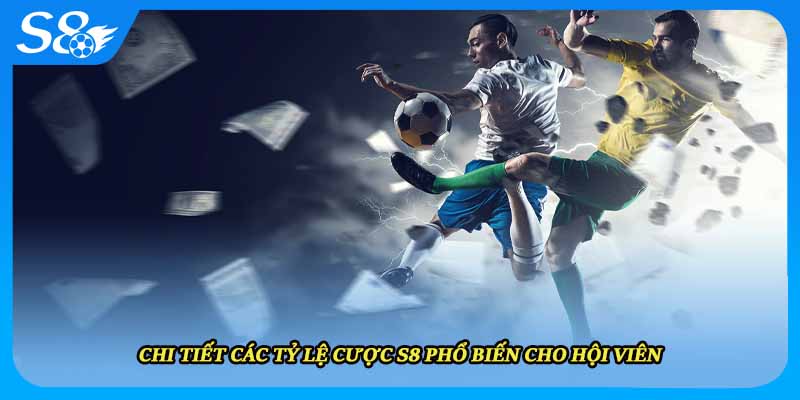 Chi tiết các tỷ lệ cược S8 phổ biến cho hội viên
