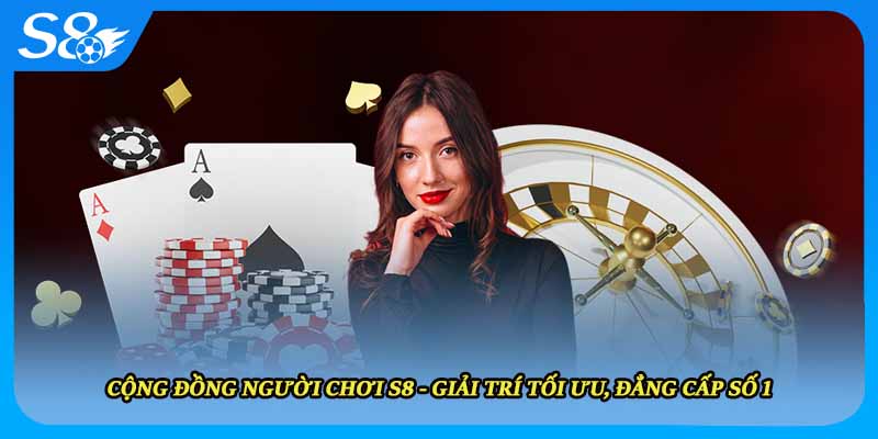 Cộng Đồng Người Chơi S8 - Giải Trí Tối Ưu, Đẳng Cấp Số 1