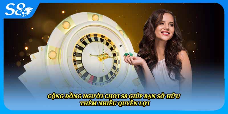 Cộng đồng người chơi S8 giúp bạn sở hữu thêm nhiều quyền lợi