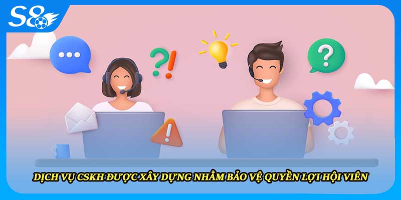 Dịch vụ CSKH được xây dựng nhằm bảo vệ quyền lợi hội viên