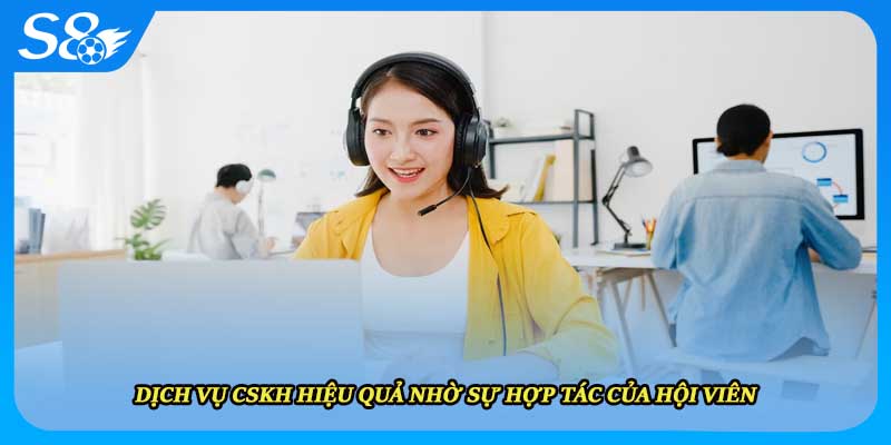 Dịch vụ CSKH hiệu quả nhờ sự hợp tác của hội viên