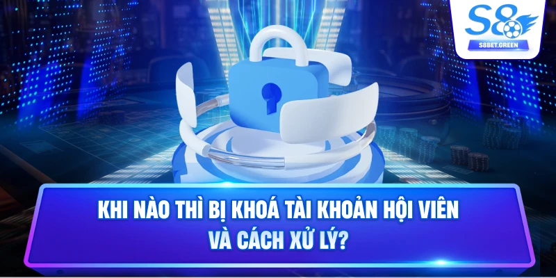 Khi nào thì bị khoá tài khoản hội viên và cách xử lý?