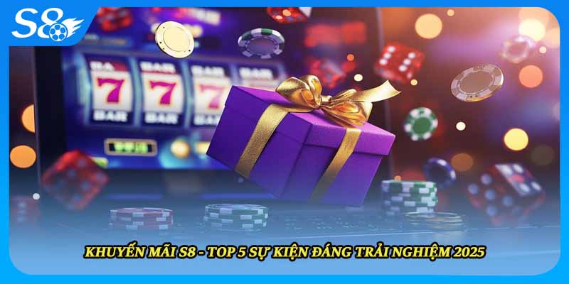 Khuyến Mãi S8 - Top 5 Sự Kiện Đáng Trải Nghiệm 2025