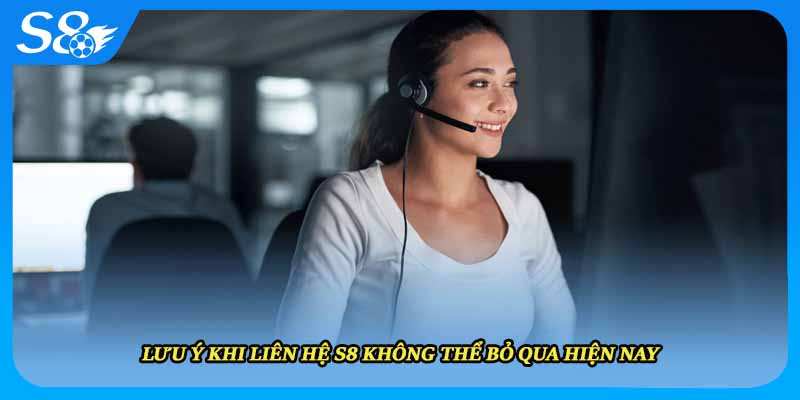 Lưu ý khi liên hệ S8 không thể bỏ qua hiện nay