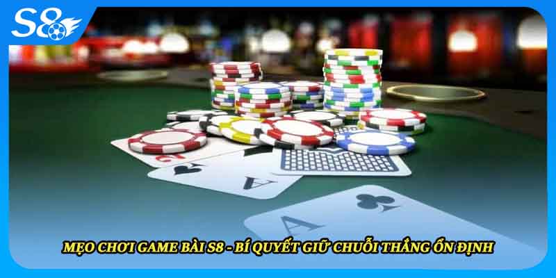 Mẹo Chơi Game Bài S8 - Bí Quyết Giữ Chuỗi Thắng Ổn Định