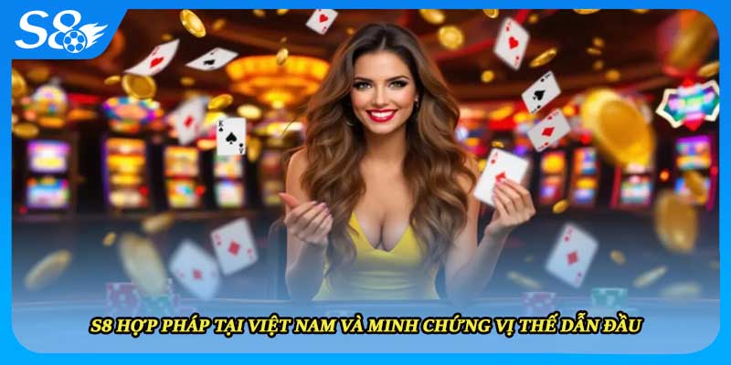 S8 Hợp Pháp Tại Việt Nam Và Minh Chứng Vị Thế Dẫn Đầu
