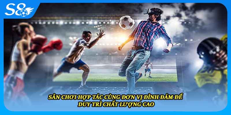 Sân chơi hợp tác cùng đơn vị đình đám để duy trì chất lượng cao