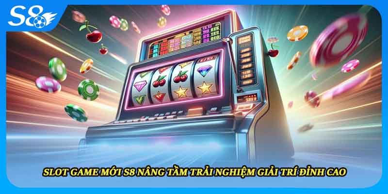 Slot Game Mới S8 Nâng Tầm Trải Nghiệm Giải Trí Đỉnh Cao