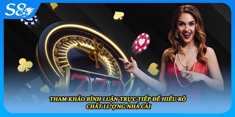 Tham khảo bình luận trực tiếp để hiểu rõ chất lượng nhà cái