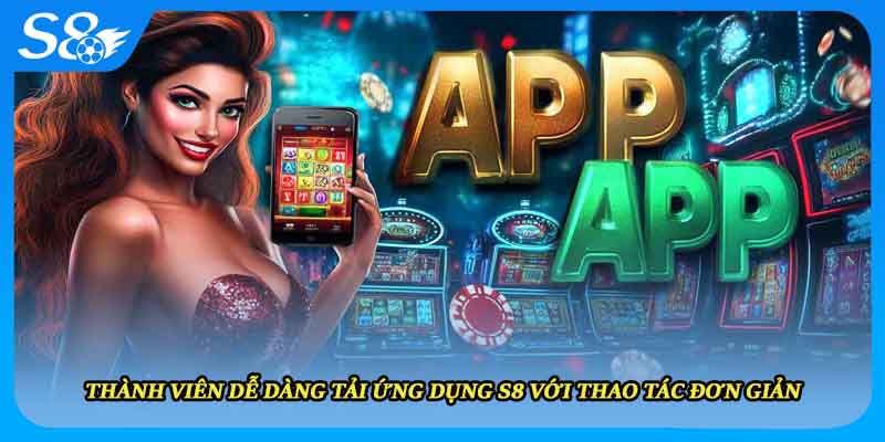 Thành viên dễ dàng tải ứng dụng S8 với thao tác đơn giản