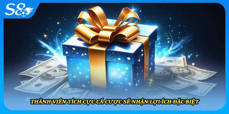 Thành viên tích cực cá cược sẽ nhận lợi ích đặc biệt