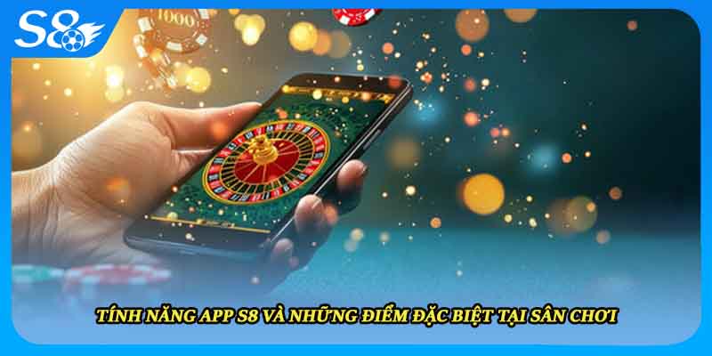 Tính Năng App S8 Và Những Điểm Đặc Biệt Tại Sân Chơi