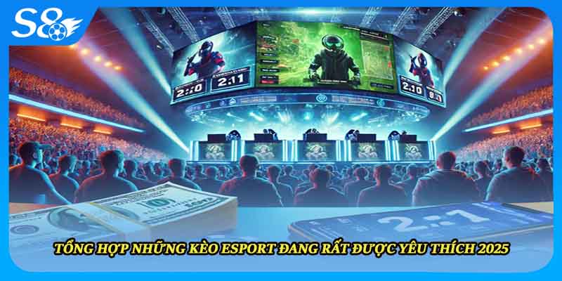 Tổng hợp những kèo esport đang rất được yêu thích 2025