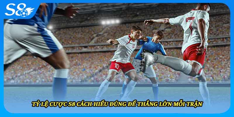 Tỷ Lệ Cược S8 Cách Hiểu Đúng Để Thắng Lớn Mỗi Trận